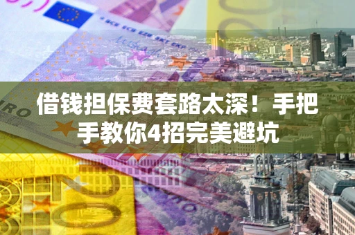 济南借钱担保费套路太深！手把手教你4招完美避坑