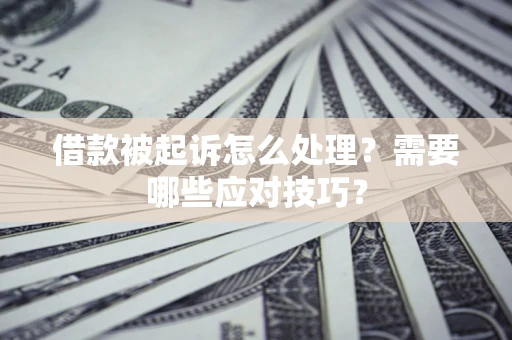 济南借款被起诉怎么处理？需要哪些应对技巧？
