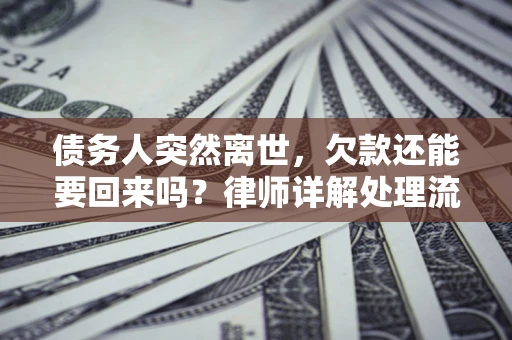 济南债务人突然离世，欠款还能要回来吗？律师详解处理流程