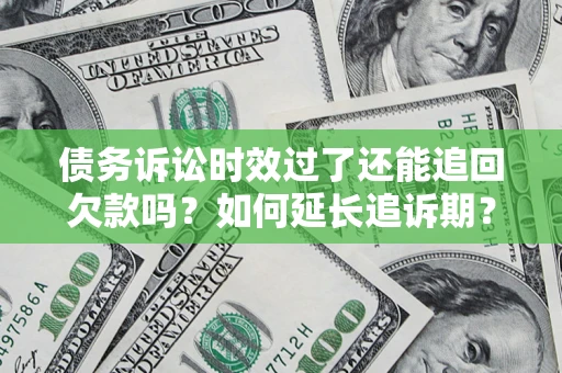 济南债务诉讼时效过了还能追回欠款吗？如何延长追诉期？