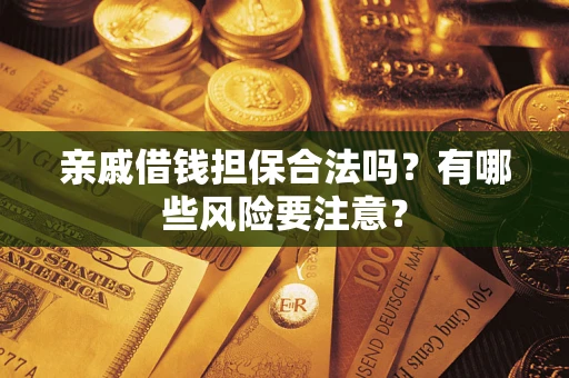 济南亲戚借钱担保合法吗？有哪些风险要注意？