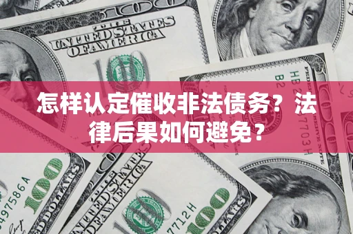 济南怎样认定催收非法债务？法律后果如何避免？