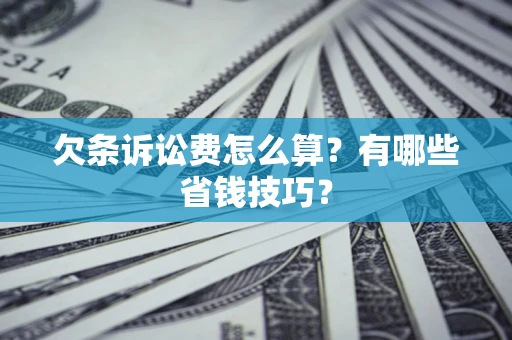 济南欠条诉讼费怎么算？有哪些省钱技巧？