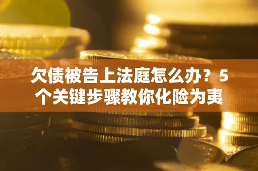 济南欠债被告上法庭怎么办？5个关键步骤教你化险为夷