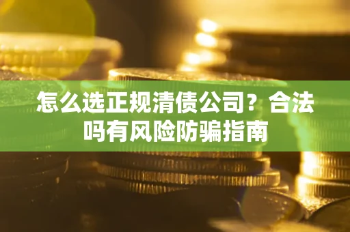 济南怎么选正规清债公司？合法吗有风险防骗指南
