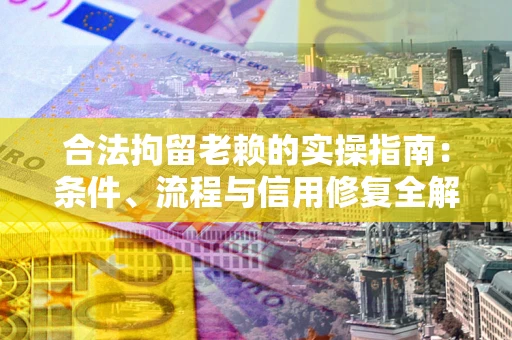 济南合法拘留老赖的实操指南:条件、流程与信用修复全解析 济南合法拘留老赖的实操指南:条件、流程与信用修复全解析