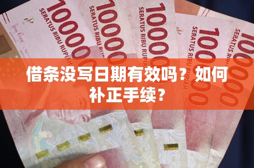 济南借条没写日期有效吗？如何补正手续？