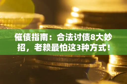 济南催债指南：合法讨债8大妙招，老赖最怕这3种方式！