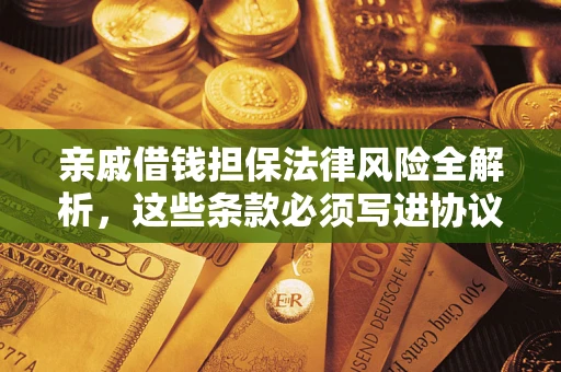 济南亲戚借钱担保法律风险全解析，这些条款必须写进协议