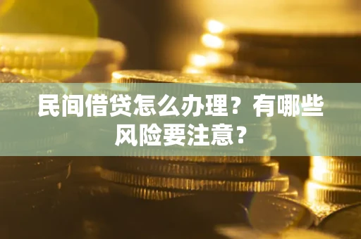 济南民间借贷怎么办理？有哪些风险要注意？