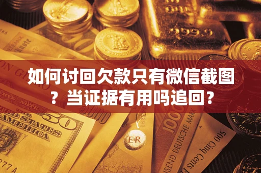 济南如何讨回欠款只有微信截图？当证据有用吗追回？