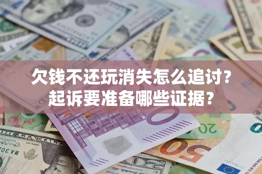 济南欠钱不还玩消失怎么追讨？起诉要准备哪些证据？
