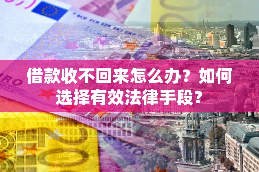济南借款收不回来怎么办？如何选择有效法律手段？