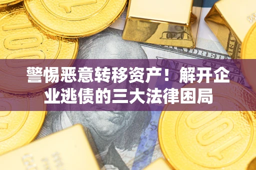 济南警惕恶意转移资产！解开企业逃债的三大法律困局