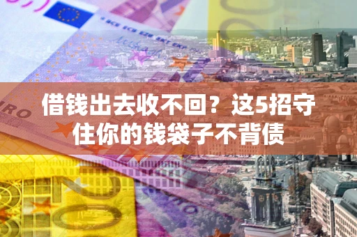 济南借钱出去收不回？这5招守住你的钱袋子不背债