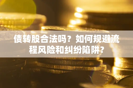 济南债转股合法吗？如何规避流程风险和纠纷陷阱？