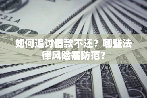 济南如何追讨借款不还？哪些法律风险需防范？