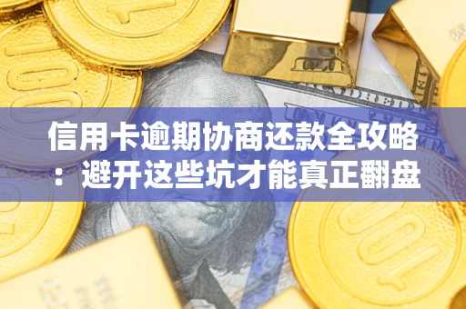 济南信用卡逾期协商还款全攻略：避开这些坑才能真正翻盘