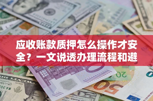 济南应收账款质押怎么操作才安全？一文说透办理流程和避险绝招